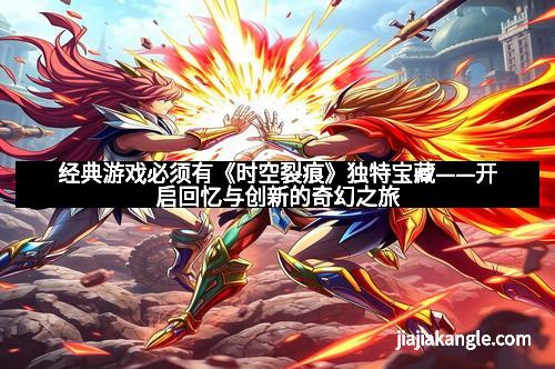 经典游戏必须有《时空裂痕》独特宝藏——开启回忆与创新的奇幻之旅
