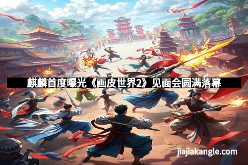 麒麟首度曝光《画皮世界2》见面会圆满落幕