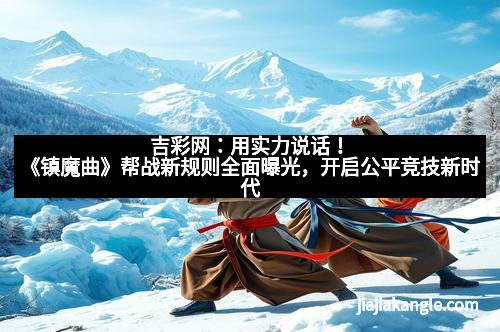 吉彩网：用实力说话！《镇魔曲》帮战新规则全面曝光，开启公平竞技新时代